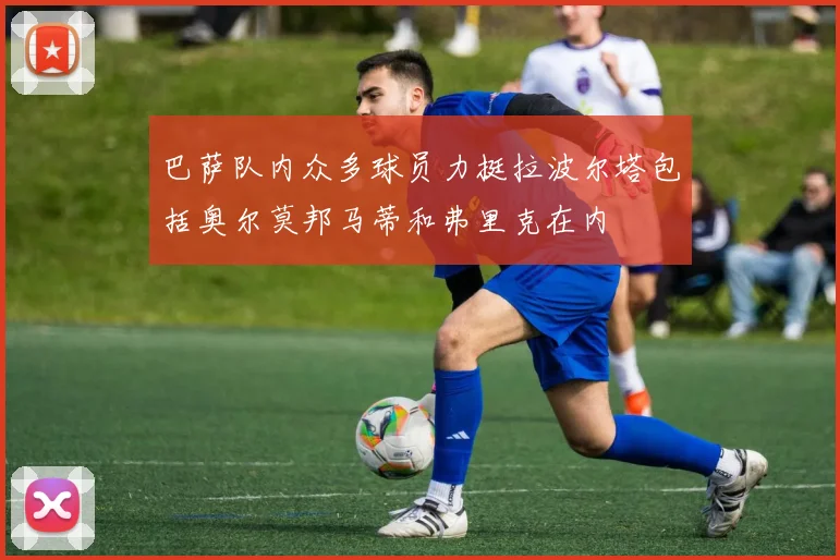巴萨队内众多球员力挺拉波尔塔包括奥尔莫邦马蒂和弗里克在内
