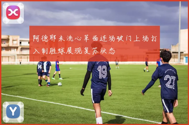 阿德耶米洗心革面连场破门上场打入制胜球展现复苏状态