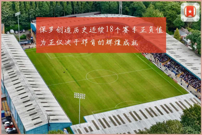 保罗创造历史连续18个赛季正负值为正仅次于邓肯的辉煌成就