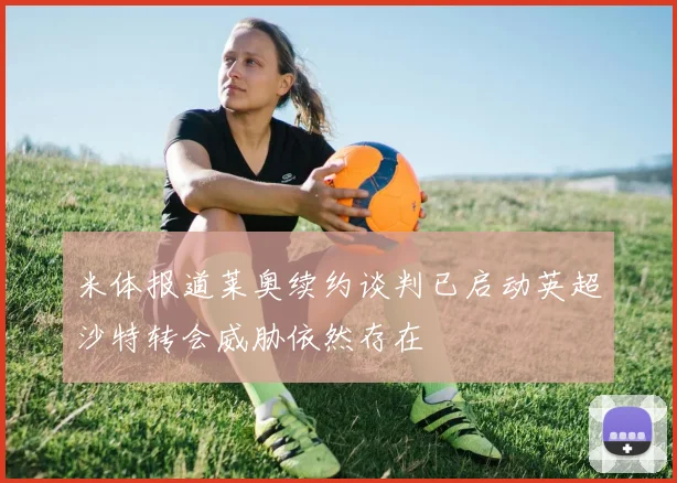 米体报道莱奥续约谈判已启动英超沙特转会威胁依然存在