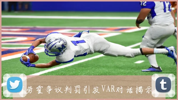 阿劳霍争议判罚引发VAR对话揭示未碰球导致点球判罚真相