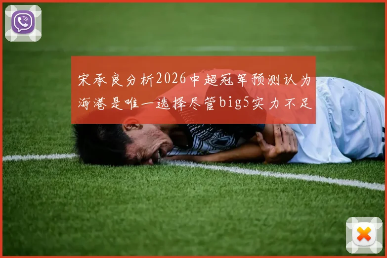 宋承良分析2026中超冠军预测认为海港是唯一选择尽管big5实力不足