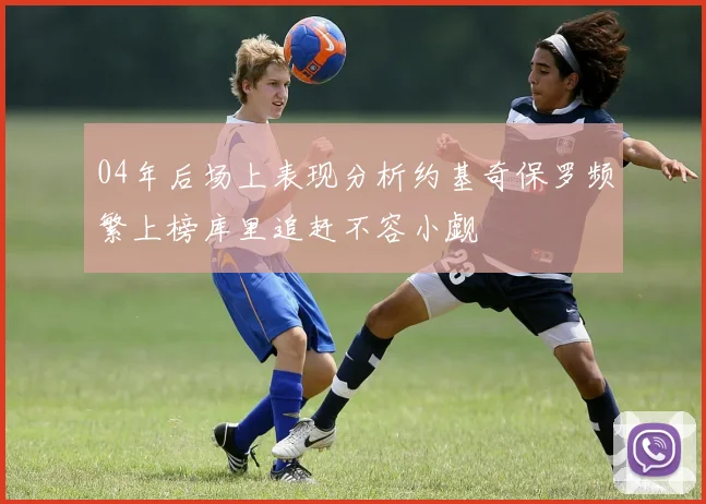 04年后场上表现分析约基奇保罗频繁上榜库里追赶不容小觑