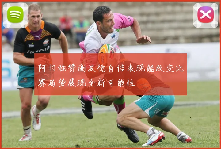 阿门称赞谢泼德自信表现能改变比赛局势展现全新可能性
