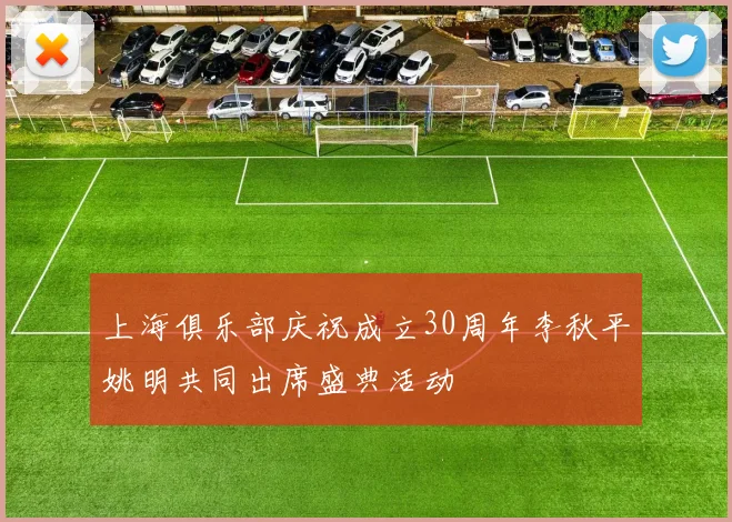 上海俱乐部庆祝成立30周年李秋平姚明共同出席盛典活动