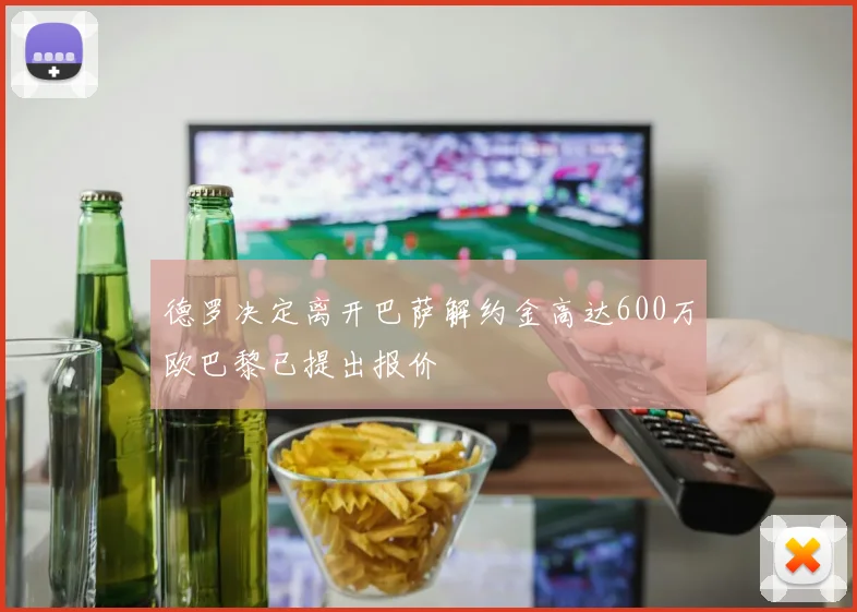 德罗决定离开巴萨解约金高达600万欧巴黎已提出报价