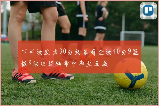 下半场发力30分约基奇全场40分9篮板8助攻逆转命中率至五成
