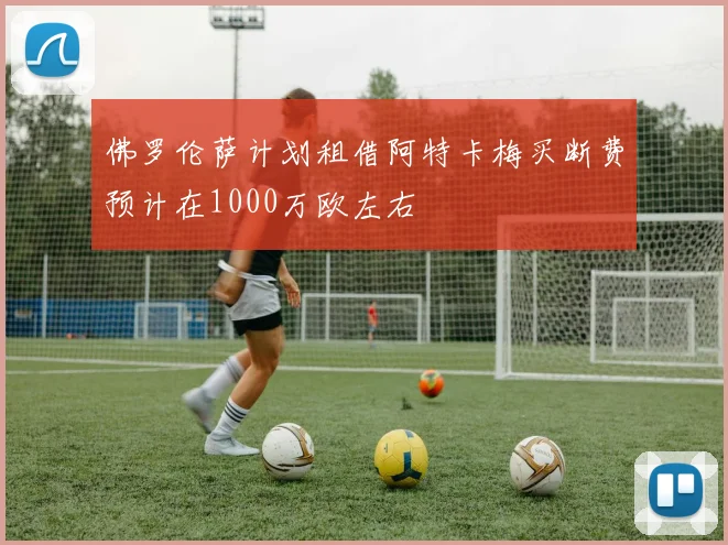 佛罗伦萨计划租借阿特卡梅买断费预计在1000万欧左右