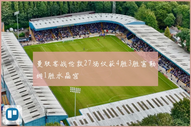 曼联客战伦敦27场仅获4胜3胜富勒姆1胜水晶宫