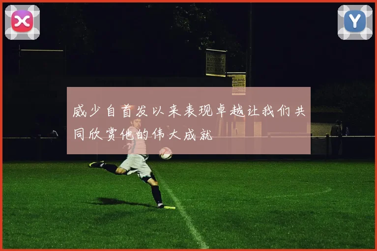 威少自首发以来表现卓越让我们共同欣赏他的伟大成就