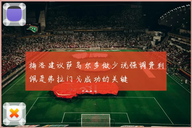 梅洛建议萨乌尔多做少说强调费利佩是弗拉门戈成功的关键