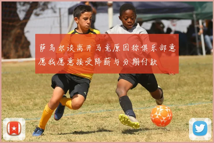 萨乌尔谈离开马竞原因称俱乐部意愿我愿意接受降薪与分期付款