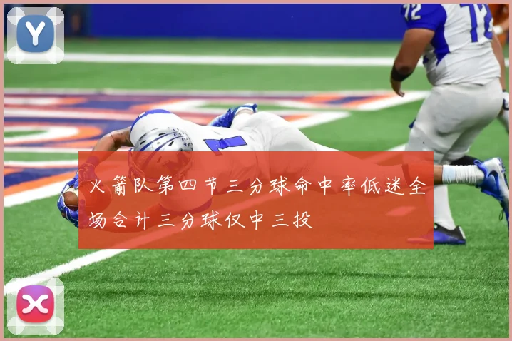 火箭队第四节三分球命中率低迷全场合计三分球仅中三投