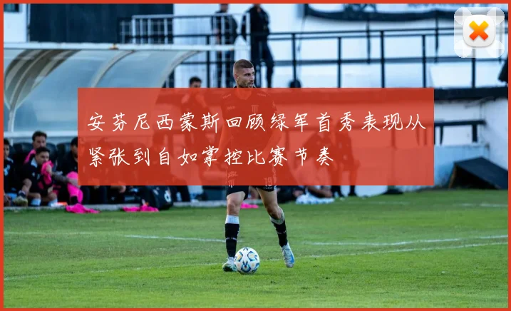 安芬尼西蒙斯回顾绿军首秀表现从紧张到自如掌控比赛节奏