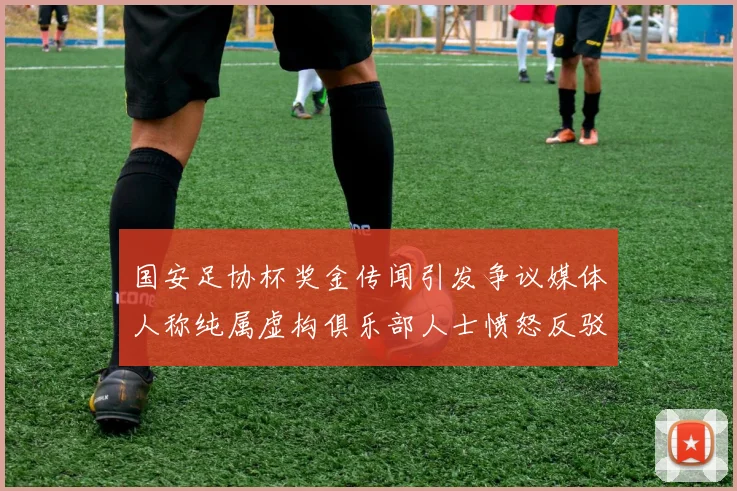 国安足协杯奖金传闻引发争议媒体人称纯属虚构俱乐部人士愤怒反驳
