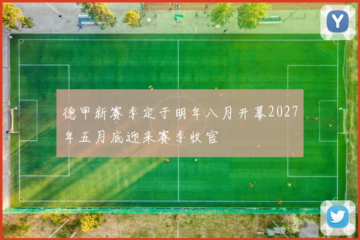 德甲新赛季定于明年八月开幕2027年五月底迎来赛季收官