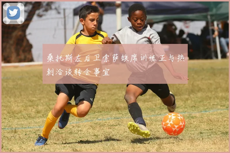 桑托斯左后卫索萨缺席训练正与热刺洽谈转会事宜