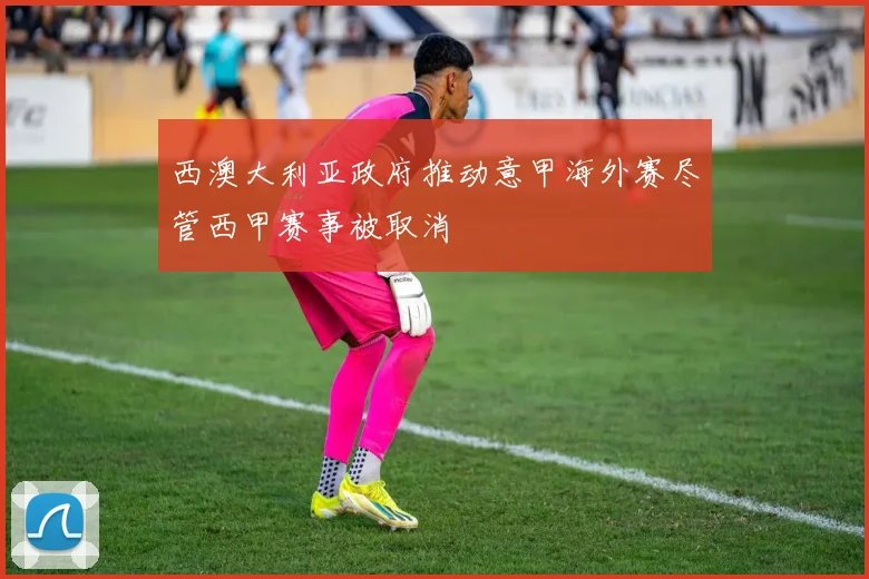 西澳大利亚政府推动意甲海外赛尽管西甲赛事被取消