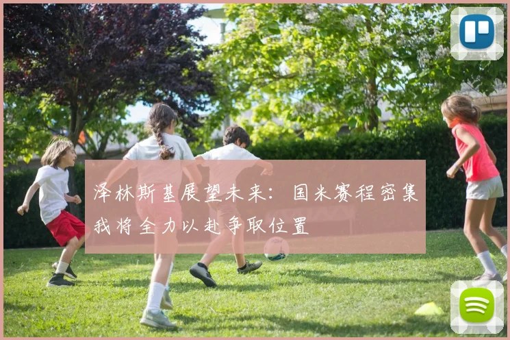 泽林斯基展望未来：国米赛程密集我将全力以赴争取位置