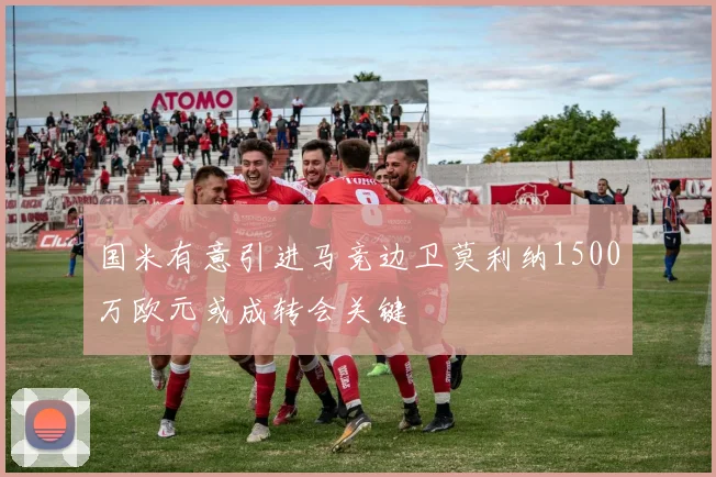 国米有意引进马竞边卫莫利纳1500万欧元或成转会关键