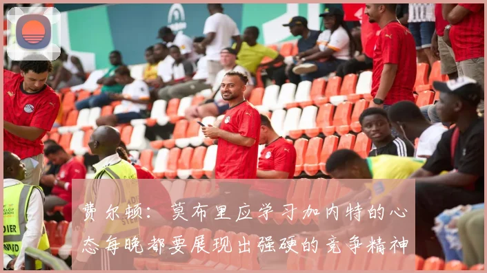 费尔顿：莫布里应学习加内特的心态每晚都要展现出强硬的竞争精神