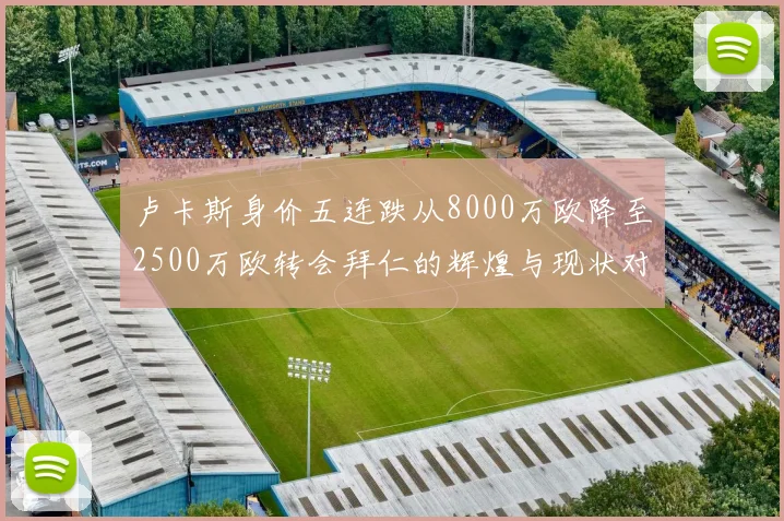 卢卡斯身价五连跌从8000万欧降至2500万欧转会拜仁的辉煌与现状对比